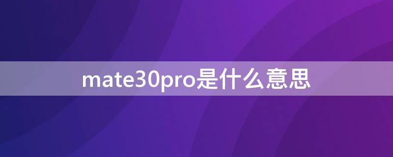mate30pro是什么意思 mate30pro是什么意思中文