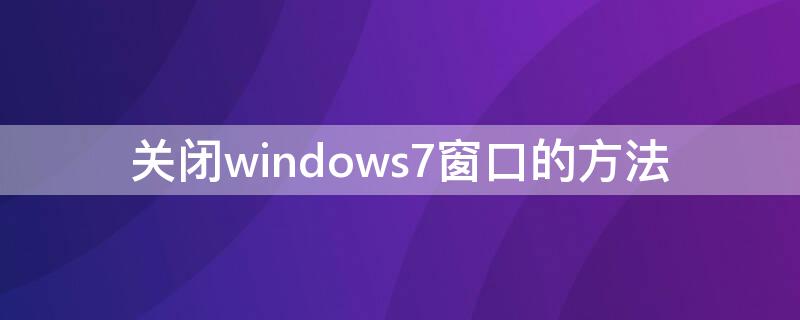 关闭windows7窗口的方法 关闭windows7窗口的方法是