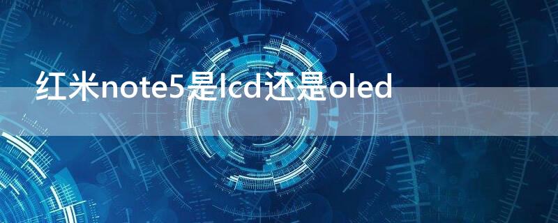 红米note5是lcd还是oled（魅蓝note5是lcd还是oled）