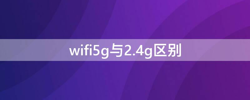 wifi5g与2.4g区别（wifi5g与2.4g区别怎么切换）