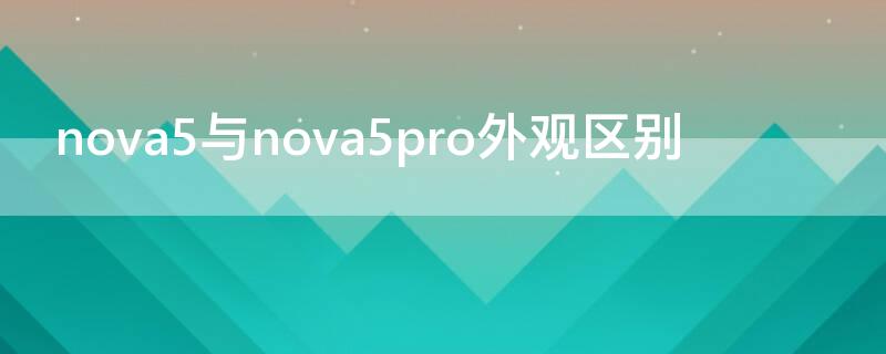 nova5与nova5pro外观区别 华为nova5i和nova5pro外观区别