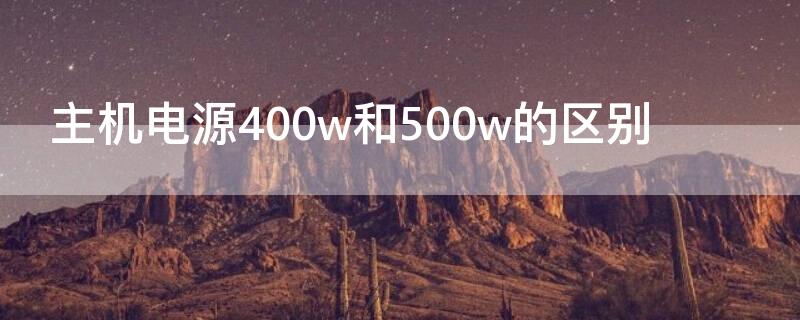 主机电源400w和500w的区别 主机电源450w和500w区别