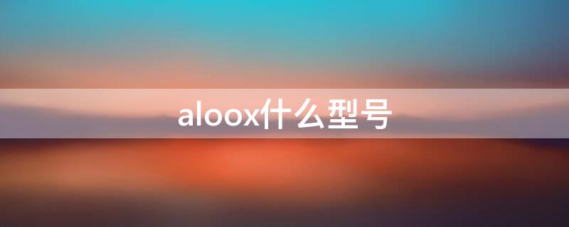 aloox什么型号（aloox是什么型号）