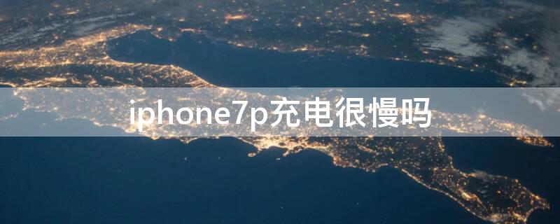 iPhone7p充电很慢吗（苹果7p 充电慢）