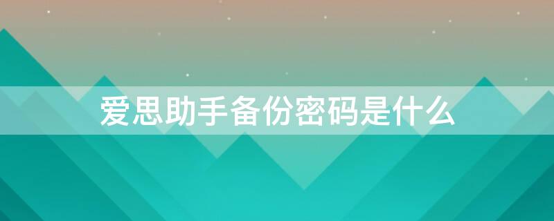 爱思助手备份密码是什么 爱思助手备份要求我输入备份密码