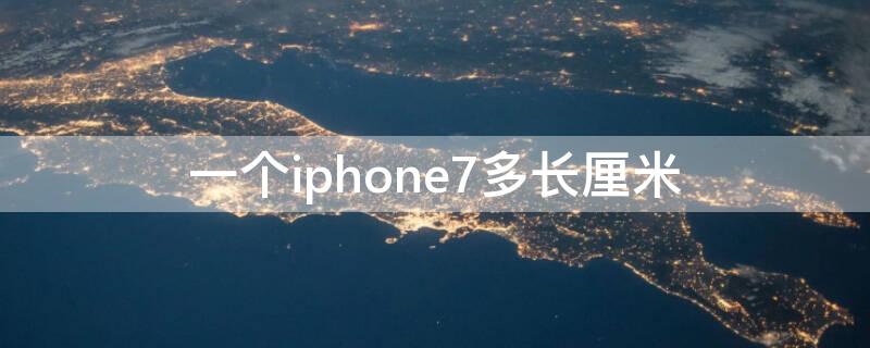 一个iPhone7多长厘米（iphone7plus多少厘米长）