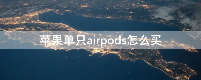 iPhone单只airpods怎么买（苹果耳机airpods单只如何购买）