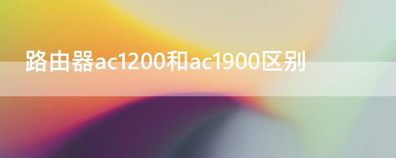 路由器ac1200和ac1900区别 无线路由器ac1200和ac1900