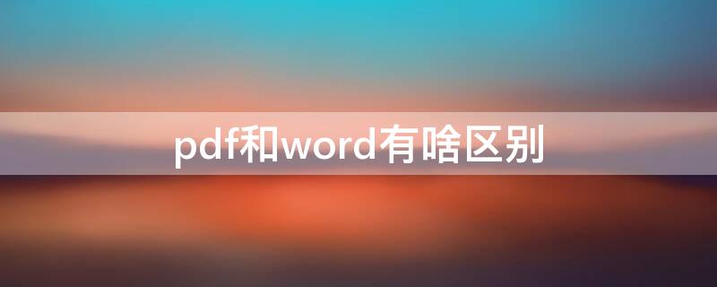 pdf和word有啥区别（pdf和word的区别）