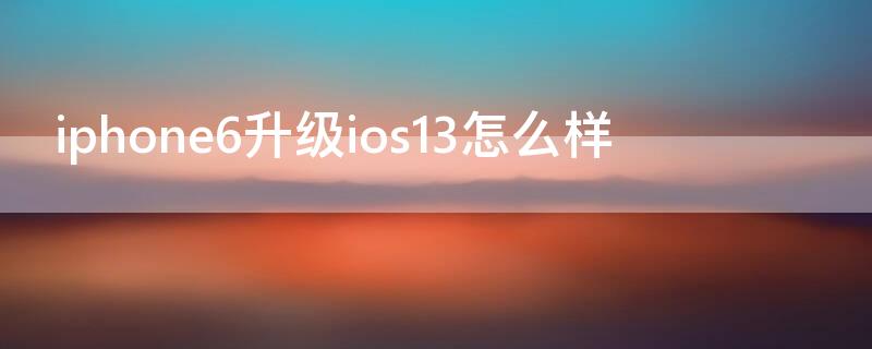 iPhone6升级ios13怎么样 iphone6plus升级ios13怎么样