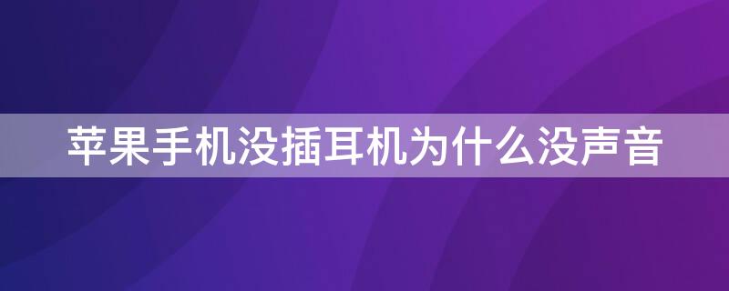 iPhone手机没插耳机为什么没声音 苹果手机没插耳机却没声音