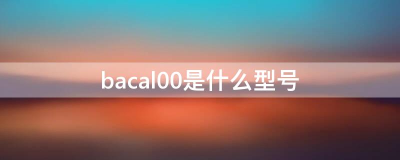 bacal00是什么型号（BACAL00是什么型号）