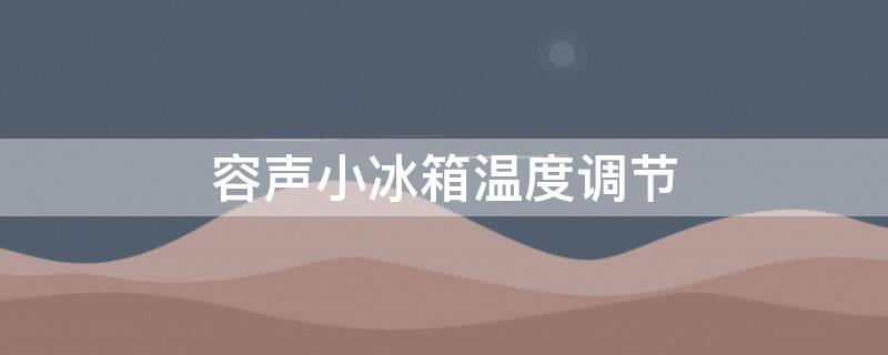 容声小冰箱温度调节（容声小冰箱温度调节旋钮图）