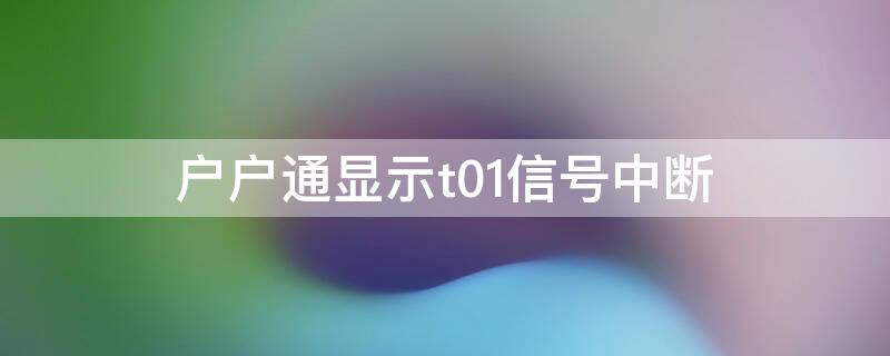 户户通显示t01信号中断 户户通显示t01信号中断怎么解决