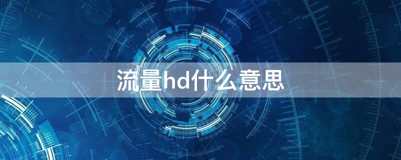 流量hd什么意思 流量hd是什么