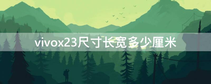 vivox23尺寸长宽多少厘米 vivox23大小多少厘米