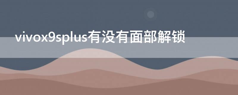 vivox9splus有没有面部解锁 vivox9有面部解锁吗