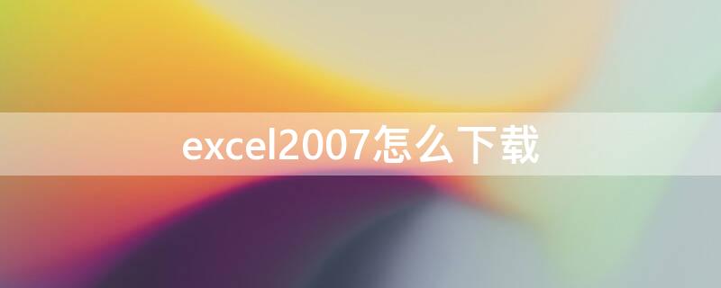excel2007怎么下载 excel2007怎么下载安装视频