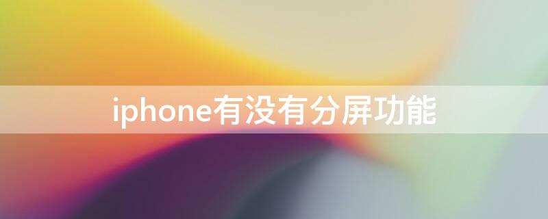 iPhone有没有分屏功能（iphone手机有分屏功能吗）