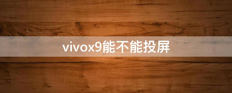 vivox9能不能投屏（vivox9能不能投屏到电视）