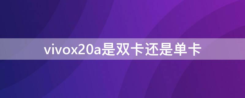 vivox20a是双卡还是单卡 vivox21i是双卡还是单卡