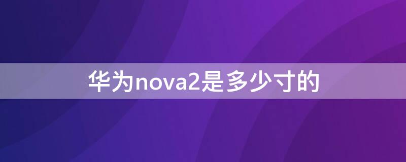 华为nova2是多少寸的 华为nova 2尺寸