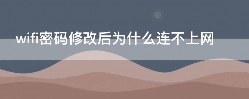 wifi密码修改后为什么连不上网（更改wifi密码后连不上网）