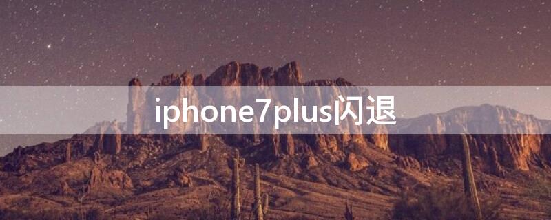 iPhone7plus闪退 iphone7plus闪退自动重启