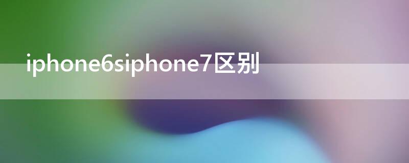 iPhone6siPhone7区别 iphone6siphone7iphone8区别