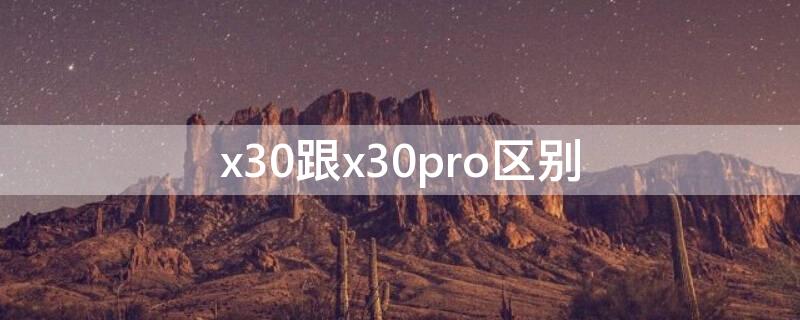 x30跟x30pro区别（x30与x30pro区别）