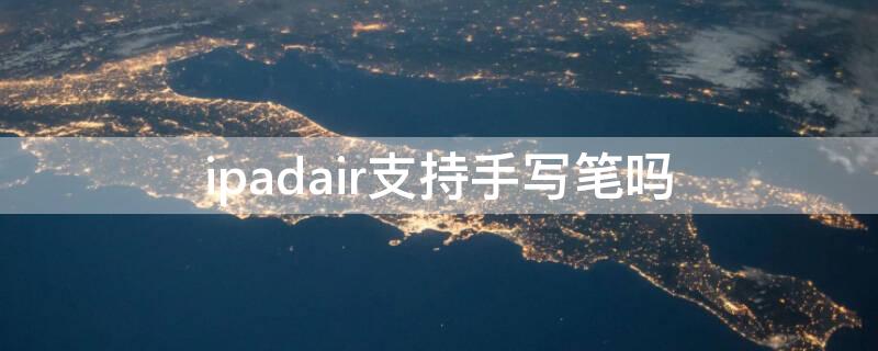 ipadair支持手写笔吗 ipadair1支持手写笔吗