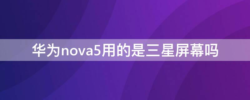华为nova5用的是三星屏幕吗 华为nova5pro用的是三星屏幕吗