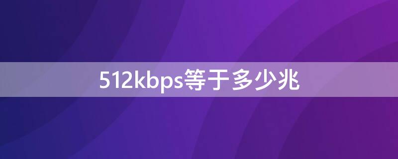 512kbps等于多少兆 512kbps等于多少kb