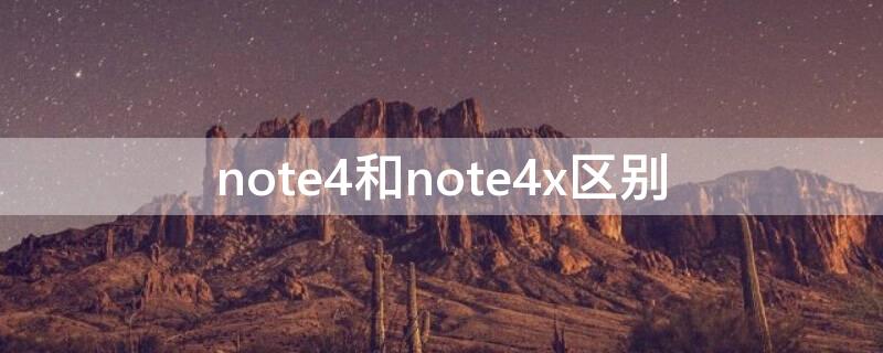 note4和note4x区别（note4和note4x有什么区别）