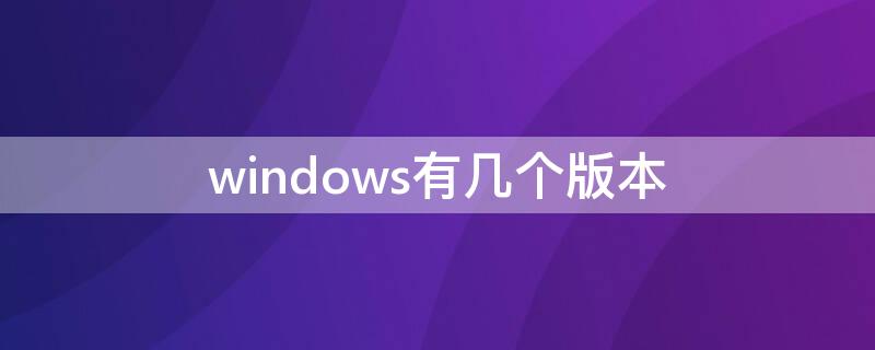windows有几个版本 电脑windows有几个版本