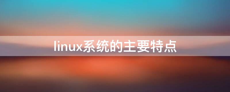 linux系统的主要特点 linux系统的主要特点有:与unix兼容
