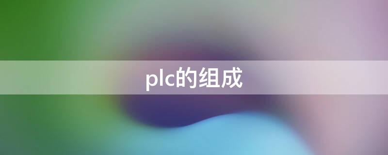 plc的组成 plc的组成部分有哪些