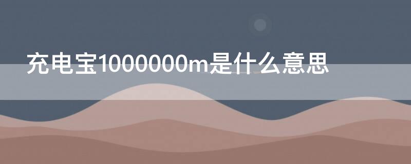 充电宝1000000m是什么意思（充电宝1000000M是什么意思）