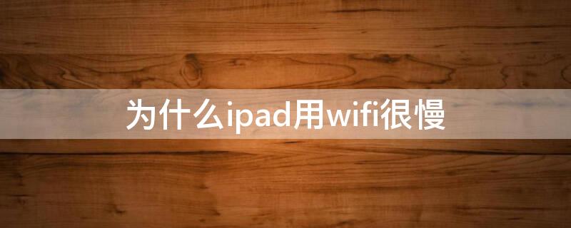 为什么ipad用wifi很慢 wifi正常ipad但网络很慢