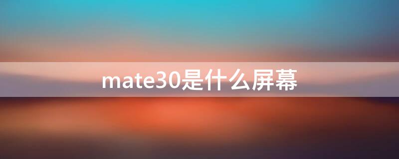 mate30是什么屏幕（mate30屏幕）