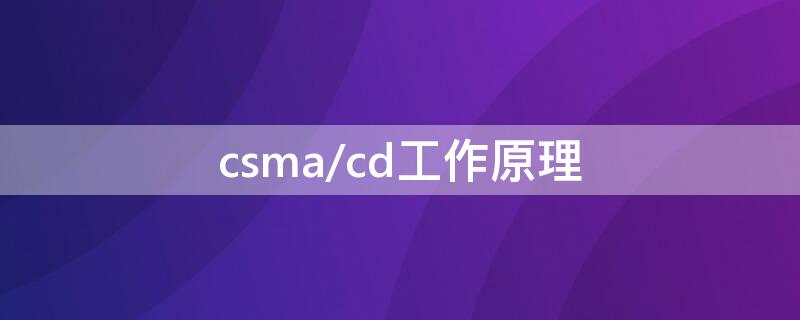 csma/cd工作原理 csma/cd工作原理概括