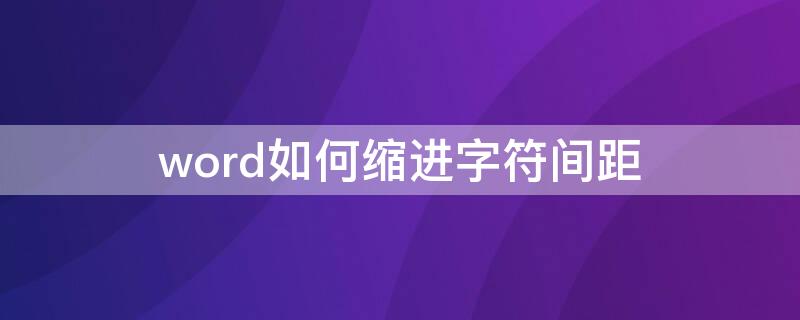 word如何缩进字符间距 在word中如何缩小字间距