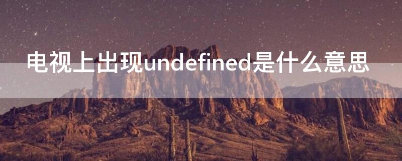 电视上出现undefined是什么意思（电视遥控器出现undefined是什么意思啊）