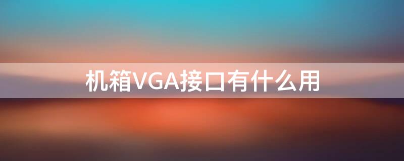 机箱VGA接口有什么用 机箱vga线