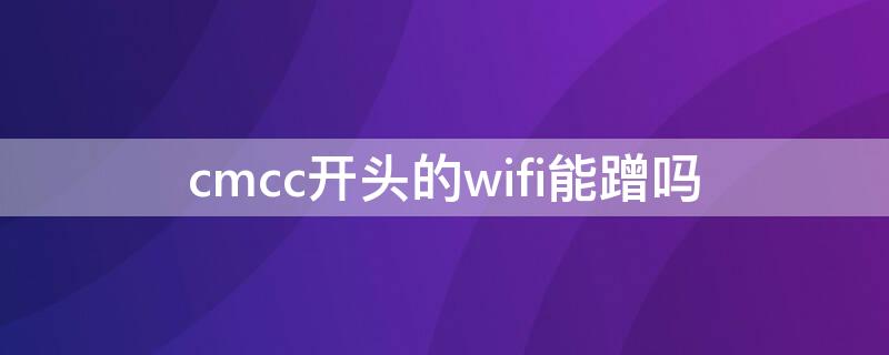 cmcc开头的wifi能蹭吗（cmcc开头的wifi密码一般是什么）