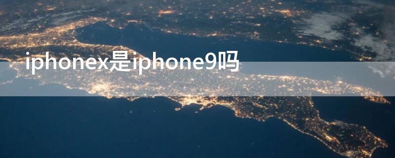 iPhonex是iPhone9吗 iphonex为什么不叫iphone9
