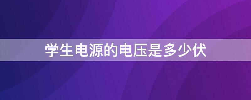 学生电源的电压是多少伏 学生电压是几伏