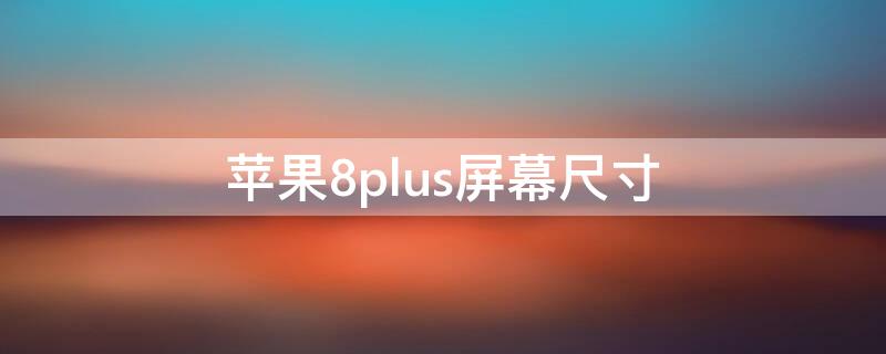 iPhone8plus屏幕尺寸 iphone8plus屏幕尺寸多少