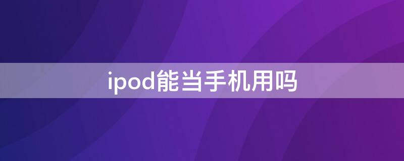 ipod能当手机用吗 ipod耳机其他手机可以用吗