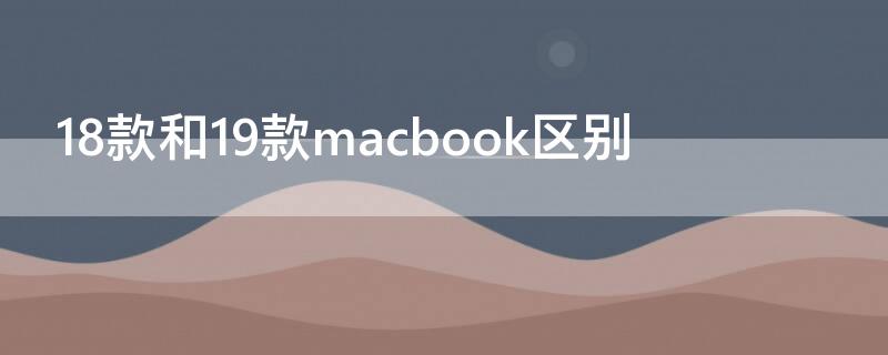 18款和19款macbook区别（macbook17款和19款区别）